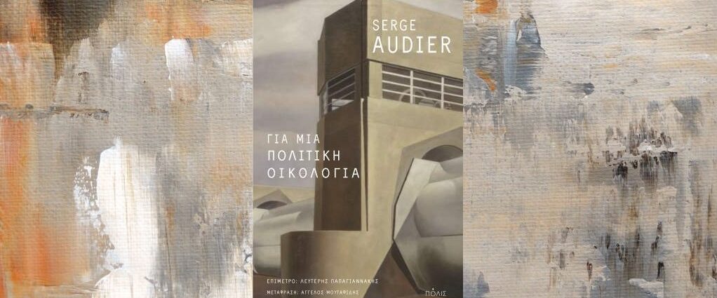 Serge Audier «Για μια πολιτική οικολογία» από τις εκδόσεις Πόλις