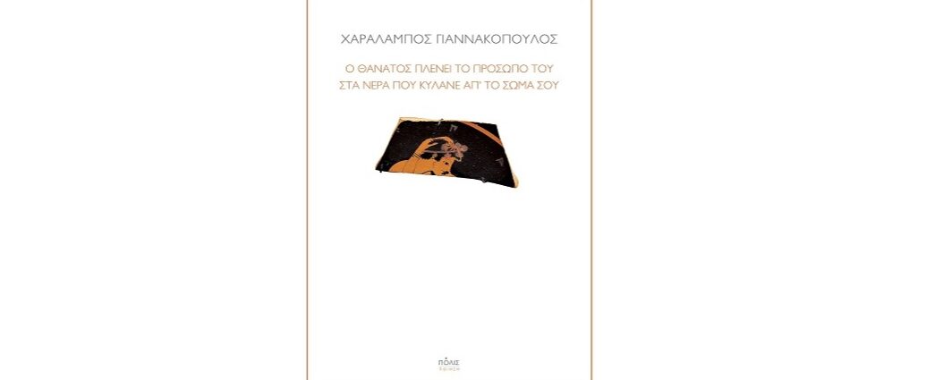 Χαράλαμπος Γιαννακόπουλος «Ο θάνατος πλένει το πρόσωπό του στα νερά που κυλάνε απ’ το σώμα σου» από τις εκδόσεις Πόλις